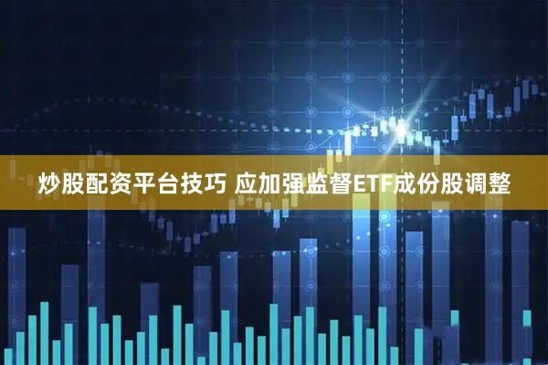 炒股配资平台技巧 应加强监督ETF成份股调整