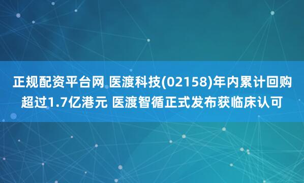 正规配资平台网 医渡科技(02158)年内累计回购超过1.7亿港元 医渡智循正式发布获临床认可